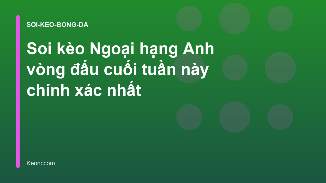 Soi kèo Ngoại hạng Anh vòng đấu cuối tuần này chính xác nhất